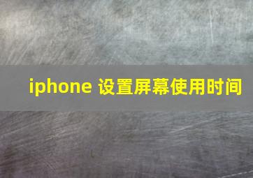 iphone 设置屏幕使用时间